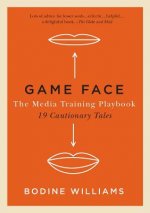 Game Face: The Media Training Playbook, 19 Cautionary Tales