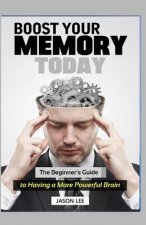 BOOST Your MEMORY Today: The Beginner's Guide To Having A More Powerful Brain