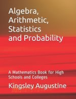 Algebra, Arithmetic, Statistics and Probability: A mathematics Book for High Schools and Colleges