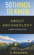 50 Things to Know about Archaeology: A Brief Introduction