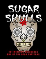 Sugar Skulls - 101 Mexican Calaveras, Day of the Dead Patterns: Coloring Book for Adults Stress Relief