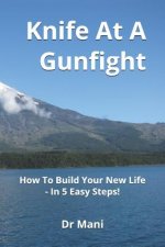 Knife at a Gunfight: How to Build Your New Life - In 5 Easy Steps!