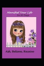 Manifest Your Life in 30 Days Ask Believe Receive