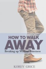 How to Walk Away: Breaking Up Without Bitterness