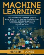 Machine Learning: The Ultimate Guide to Machine Learning, Neural Networks and Deep Learning for Beginners Who Want to Understand Applica