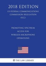 Promoting Spectrum Access for Wireless Microphone Operations (Us Federal Communications Commission Regulation) (Fcc) (2018 Edition)