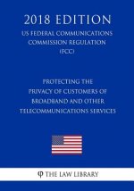 Protecting the Privacy of Customers of Broadband and Other Telecommunications Services (US Federal Communications Commission Regulation) (FCC) (2018 E