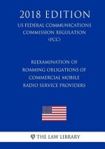 Reexamination of Roaming Obligations of Commercial Mobile Radio Service Providers (US Federal Communications Commission Regulation) (FCC) (2018 Editio