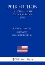 Registration of Mortgage Loan Originators (US Federal Reserve System Regulation) (FRS) (2018 Edition)