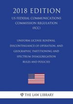 Uniform License Renewal, Discontinuance of Operation, and Geographic Partitioning and Spectrum Disaggregation Rules and Policies (US Federal Communica