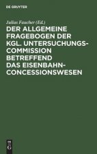 Allgemeine Fragebogen Der Kgl. Untersuchungs-Commission Betreffend Das Eisenbahn-Concessionswesen