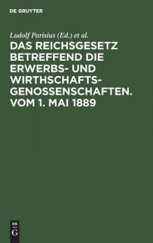 Reichsgesetz Betreffend Die Erwerbs- Und Wirthschafts-Genossenschaften.Vom 1. Mai 1889