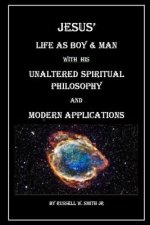 Jesus? Life as Boy & Man With his Unaltered Spiritual Philosophy and Modern Applications
