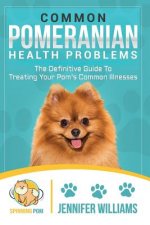 Common Pomeranian Health Problems: The Definitive Guide to Treating Your Pom's Common Illnesses