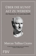 Marcus Tullius Cicero: Über die Kunst gut alt zu werden