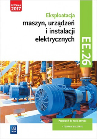 Eksploatacja maszyn, urządzeń i instalacji elektrycznych Podręcznik Kwalifikacja EE.26