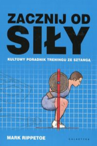 Zacznij od siły Kultowy poradnik treningu ze sztangą (Rippetoe Mark)(Miękka)