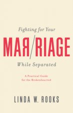 Fighting for Your Marriage While Separated: A Practical Guide for the Brokenhearted