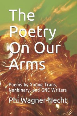 The Poetry On Our Arms: Poems by Young Trans, Nonbinary, and GNC Writers