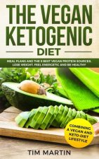 Vegan Ketogenic Diet: Combining a Vegan and Keto-Diet Lifestyle: Meal Plans and the 5 Best Vegan Protein Sources, Lose Weight, Feel Energeti