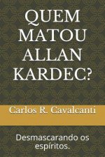 Quem Matou Allan Kardec?: Desmascarando OS Espíritos.