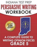 Indiana Test Prep Persuasive Writing Workbook Grade 5: A Complete Guide to Writing Opinion Pieces