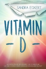 Vitamin D: Wie Entfalten Sie Die Heilkraft von Vitamin D und Wie Kann Vitamin D gegen Chronische Erkrankungen helfen? Die Sonnenk
