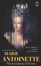 Marie Antoinette: The last Queen of France. The Entire Life Story