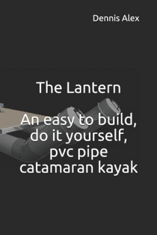 The Lantern - An Easy to Build, Do It Yourself, PVC Pipe Catamaran Kayak: A Fantastic Do It Yourself Project for Boat Enthusiasts