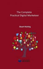 The Complete Practical Digital Marketeer: Your Guide to Digital Marketing Success