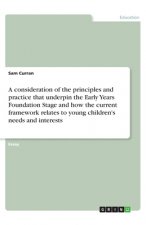 A consideration of the principles and practice that underpin the Early Years Foundation Stage and how the current framework relates to young children'