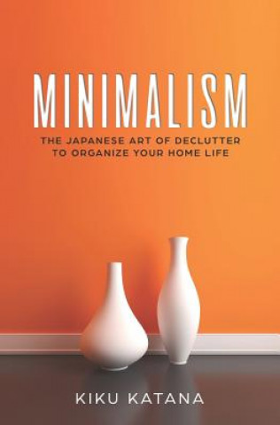Minimalism: The Japanese Art of Declutter to Organize Your Home Life