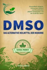 Dmso: Das alternative Heilmittel der Moderne: Gesundheit steigern, Schmerzen lindern und Krankheiten effektiv bekämpfen mit