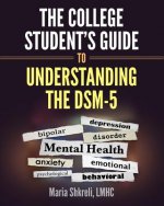 The College Student's Guide to Understanding the DSM-5: A summarized format to understanding DSM-5 Disorders