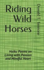 Riding Wild Horses: Haiku Poems on Living with Passion and Mindful Heart