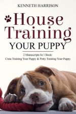 House Training Your Puppy: 2 Manuscripts in 1 Book: Crate Training Your Puppy & Potty Training Your Puppy