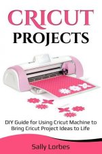Cricut Projects: DIY Guide for Using Cricut Machine to Bring Cricut Project Ideas to Life