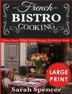 French Bistro Cooking ***Large Print Edition***: Easy Classic French Cuisine Recipes to Make at Home