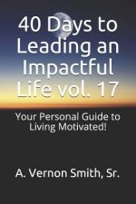 40 Days to Leading an Impactful Life Vol. 17: Your Personal Guide to Living Motivated!