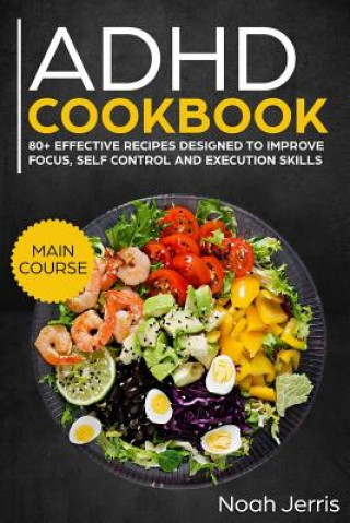 ADHD Cookbook: Main Course - 80+ Effective Recipes Designed to Improve Focus, Self Control and Execution Skills (Autism & Add Friendl