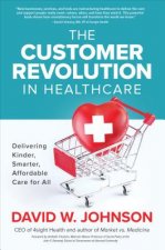 Customer Revolution in Healthcare: Delivering Kinder, Smarter, Affordable Care for All