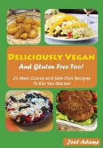 Deliciously Vegan and Gluten Free Too!: 21 Main Course and Side Dish Recipes to Get You Started