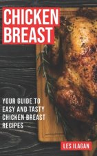 Chicken Breast: Your Guide To Easy And Tasty Chicken Breast Recipes