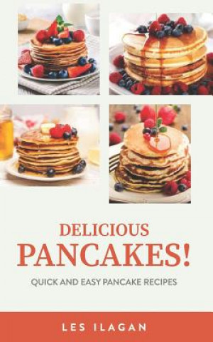 Delicious Pancakes!: Quick and Easy Pancake Recipes