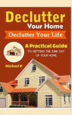 Declutter Your Home, Declutter Your Life: A Practical Guide to Getting the Junk Out of Your Home