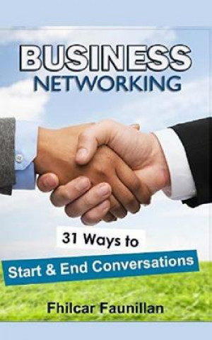 Business Networking: 31 Ways to Start Conversations and End Conversations to Make Sure You Gather Contact Info and Keep in Touch