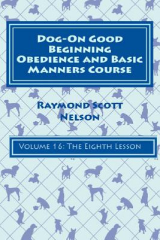 Dog-On Good Beginning Obedience and Basic Manners Course Volume 16: Volume 16: The Eighth Lesson