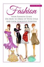 Fashion: Your Fashion Guide on How to Dress Up with Style and Look Gorgeous Everyday