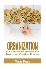 Organization: The Art of Decluttering and Simplifying Your Life Forever