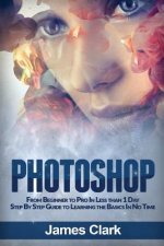 Photoshop: From Beginner to Pro in Less Than 1 Day - Step by Step Guide to Learning the Basics in No Time